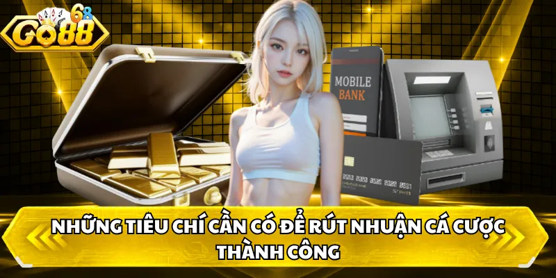 Những tiêu chí cần có để rút nhuận cá cược thành công